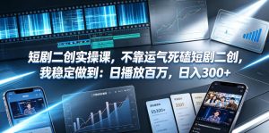 短剧二创实操课,不靠运气死磕短剧二创,我稳定做到:日播放百万,日入300+-虚拟资源库