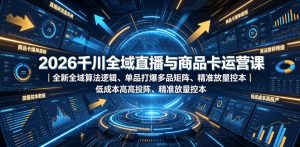 2026千川全域直播与商品卡运营课|全新全域算法逻辑、单品打爆多品矩阵、精准放量控本、低成本高投产投流实战教程-虚拟资源库