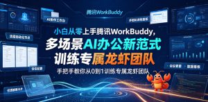 小白从零上手腾讯WorkBuddy,多场景AI办公新范式实战,手把手教你从0到1训练专属龙虾团队-虚拟资源库