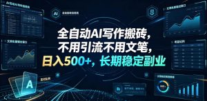 全自动AI写作搬砖，不用引流不用文笔，日入500+，长期稳定副业【揭秘】-虚拟资源库