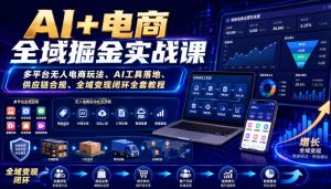AI+电商全域掘金实战课|多平台无人电商玩法、AI工具落地、供应链合规、全域变现闭环全套教程-虚拟资源库