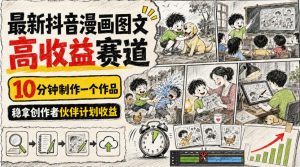 最新抖音漫画图文高收益赛道,10分钟制作一个作品,稳拿创作者伙伴计划收益-虚拟资源库