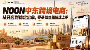 NOON中东跨境电商:从开店到稳定出单,零基础也能快速上手(更新2026)-虚拟资源库