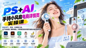 PS+AI手持小风扇电商详情页实操课|结合GPT、豆包、AI修图工具,从产品拍摄、精修调色、文案策划到详情页海报全套落地实战-虚拟资源库