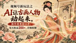 视频号新玩法之AI让古画人物动起来,操作简单好上手,每天收益200+,详细拆解-虚拟资源库