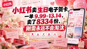 小红书卖生日电子贺卡,一单9.99-13.14,卖了8334份,刚需永远不会淘汰-虚拟资源库