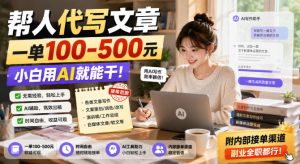 帮人代写文章,一单100-500,小白用AI就能干,附内部接单渠道,副业全职都行【揭秘】-虚拟资源库