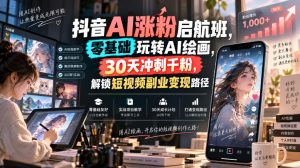 抖音AI涨粉启航班,零基础玩转AI绘画,30天冲刺千粉,解锁短视频副业变现路径-虚拟资源库
