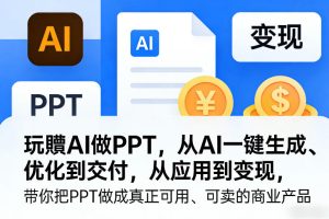 玩賺AI做PPT,从AI一键生成、优化到交付,从应用到变现,带你把PPT做成真正可用、可卖的商业产品(更新0904)-虚拟资源库