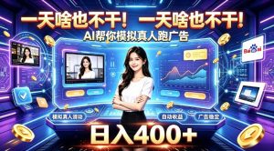 一天啥也不干!AI帮你模拟真人跑广告,稳定日入400+,实现真正被动变现【揭秘】-虚拟资源库