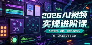 2026AI视频实操进阶课,AI短视频、短剧、动画实操创作,每个人的零基础进阶ai课(更新0825)-虚拟资源库