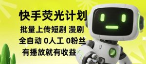 快手荧光计划全自动批量上传短剧漫剧,每天轻松几张【揭秘】-虚拟资源库