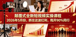 颠覆式全新短视频实操课程，抓住这波红利，甩开90%同行（更新2026年7月份）-虚拟资源库