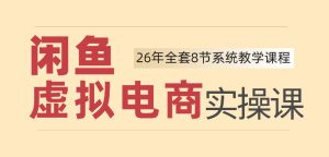 26年闲鱼虚拟电商实操课,新手小白也能带你玩转闲鱼,轻松日入四位数-虚拟资源库