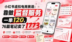 小红书虚拟电商赛道:靠做监督服务,一单120,76篇笔记卖了1773份-虚拟资源库
