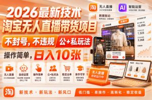 2026最新技术，淘宝无人直播带货项目，不封号，不违规，公+私玩法，操作简单，日入10张【揭秘】-虚拟资源库