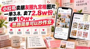 小红书卖朋友圈九宫格图片,一单3.8,卖了2.8w份,到手10w+,思路简单可以抄作业-虚拟资源库