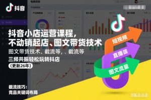 抖音小店运营课程,不动销起店、图文带货技术、截流等,三频共振轻松玩转抖店(更新26年08月)-虚拟资源库