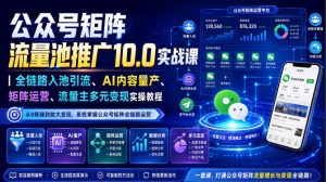 公众号矩阵流量池推广10.0实战课|全链路入池引流、AI内容量产、矩阵运营、流量主多元变现实操教程-虚拟资源库