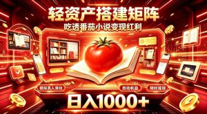 轻资产搭建矩阵,吃透番茄小说变现红利,日入1000+,支持无限矩阵放大【揭秘】-虚拟资源库