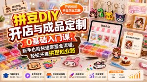 拼豆DIY开店与成品定制0基础入门课,新手也能快速掌握全流程,轻松开启拼豆创业路-虚拟资源库