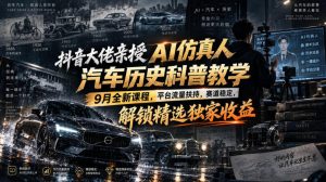 抖音大佬亲授AI仿真人汽车历史科普教学,9月全新课程,平台流量扶持,赛道稳定,解锁精选独家收益-虚拟资源库