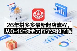 26年拼多多最新起店流程,从0-1让你全方位学习和了解(07月28日更新)-虚拟资源库