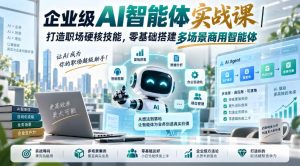 企业级AI智能体实战课|打造职场硬核技能,零基础搭建多场景商用智能体-虚拟资源库