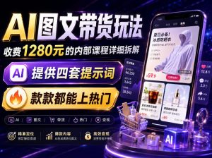 AI图文带货内部玩法,1280内部课程对外系统拆解,看完直接上手变现!-虚拟资源库