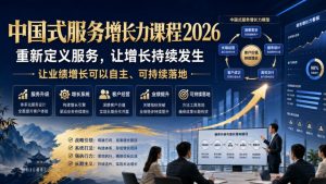 中国式服务增长力课程2026，重新定义服务，让增长持续发生，让业绩增长可以自主、可持续落地-虚拟资源库