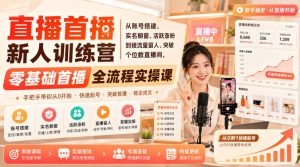 直播首播新人训练营｜从账号搭建、实名橱窗、活跃涨粉到接流量留人、突破个位数直播间，零基础首播全流程实操课-虚拟资源库