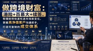做跨境财富:港险+百慕大+续签,帮理财师快速吃透市场新变化,掌握高净值客户沟通抓手,打造可复制的成交体系-虚拟资源库