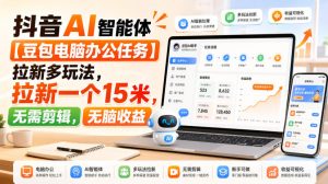 抖音AI智能体【豆包电脑办公任务】拉新多玩法,拉新一个15米,无需剪辑,无脑收益-虚拟资源库
