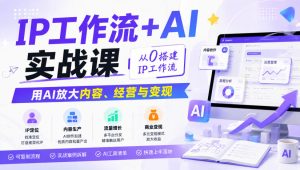 IP工作流+AI实战课,从0搭建IP工作流,用AI放大内容、经营与变现-虚拟资源库