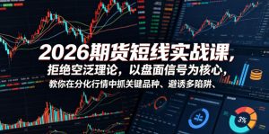 2026期货短线实战课,拒绝空泛理论,以盘面信号为核心,教你在分化行情中抓关键品种、避诱多陷阱(更新0711)-虚拟资源库