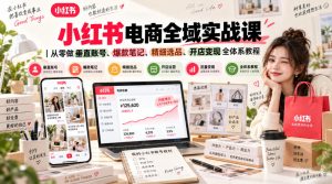 小红书电商全域实战课｜从零做垂直账号、爆款笔记、精细选品、开店变现全体系教程-虚拟资源库