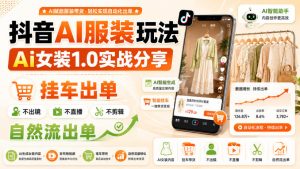 抖音AI服装玩法,Ai女装1.0实战分享,挂车出单,不出镜,不直播,不剪辑,自然流出单-虚拟资源库