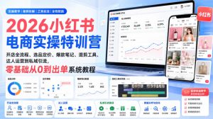 2026小红书电商实操特训营|开店全流程、选品定价、爆款笔记、混剪工具、达人运营到私域引流,零基础从0到出单系统教程-虚拟资源库
