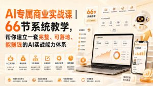 AI专属商业实战课|66节系统教学,帮你建立一套完整、可落地、能賺钱的AI实战能力体系-虚拟资源库