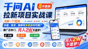 千问AI拉新项目实战课8月最新,拉新一个10米,抖音、快手、视频号多渠道均可推广,推广正热门,月入2W不是梦!-虚拟资源库