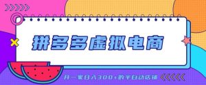 拼多多虚拟电商，单店单日300+，AI作图+自动回复/自动发货机器人，半自动店铺【揭秘】-虚拟资源库