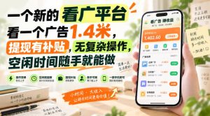 一个新的看广平台,看一个广告1.4米,提现有补贴,无复杂操作,空闲时间随手就能做【揭秘】-虚拟资源库