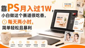 靠PS月入过1W,小白做这个赛道很吃香。每天两小时,简单轻松且暴利【揭秘】-虚拟资源库