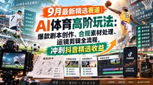 某大佬的9月最新精选赛道之AI体育顶级玩法,爆款剧本创作、版权规避、运镜剪辑全流程,稳拿抖音精选收益-虚拟资源库