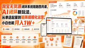 淘宝无货源闭环系统陪跑四月课,AI闭环新玩法,从单店起量到矩阵规模化运营,小白也能月入1W+-虚拟资源库