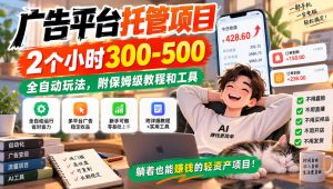 广告平台托管项目,2个小时300-500,全自动玩法,附保姆级教程和工具【揭秘】-虚拟资源库