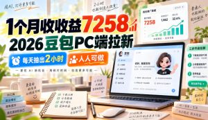 1个月收收益7258,2026豆包PC端拉新,每天抽出2小时,人人可做-虚拟资源库