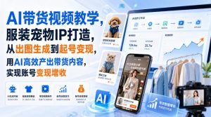 AI带货视频教学,服装宠物IP打造,从出图生成到起号变现,用AI高效产出带货内容,实现账号变现增收-虚拟资源库