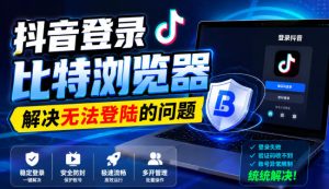 抖音登录比特浏览器,解决无法登陆的问题-虚拟资源库