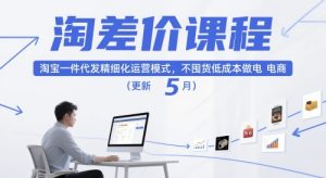 淘差价课程，淘宝一件代发精细化运营模式，不囤货低成本做电商（更新26年8月）-虚拟资源库